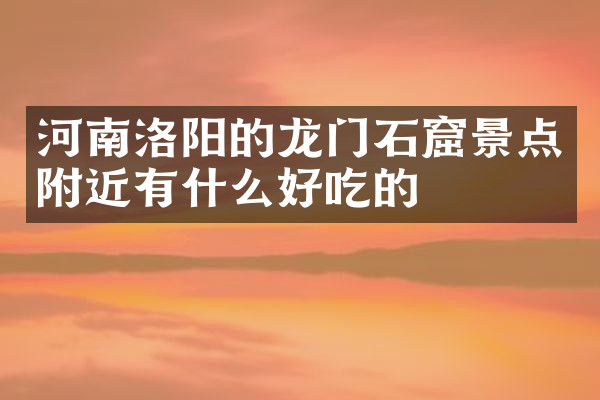河南洛阳的龙门石窟景点附近有什么好吃的