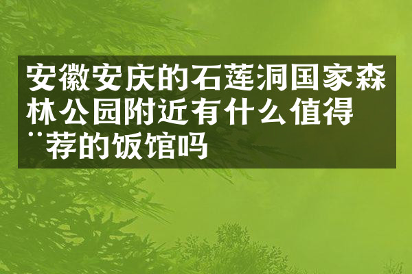 安徽安庆的石莲洞国家森林公园附近有什么值得推荐的饭馆吗