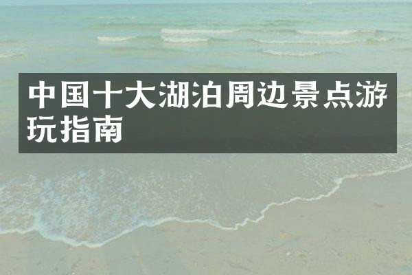 中国十大湖泊周边景点游玩指南