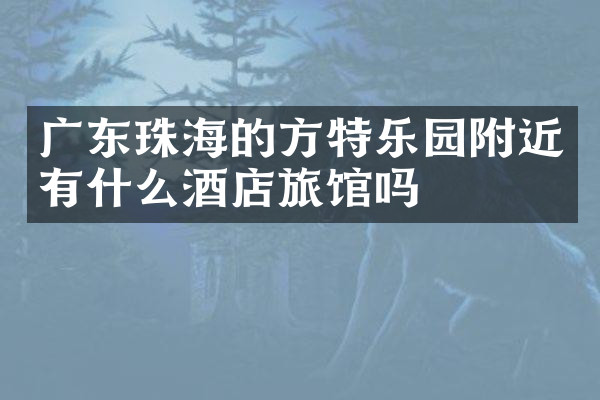 广东珠海的方特乐园附近有什么酒店旅馆吗