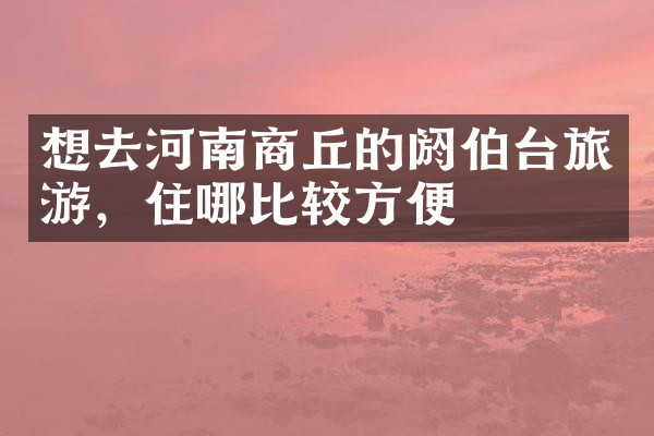 想去河南商丘的阏伯台旅游，住哪比较方便