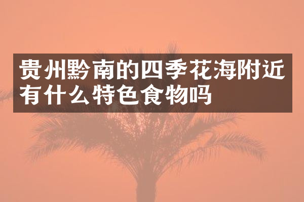 贵州黔南的四季花海附近有什么特色食物吗