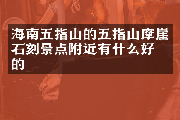 海南五指山的五指山摩崖石刻景点附近有什么好吃的
