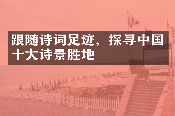 跟随诗词足迹，探寻中国十大诗景胜地