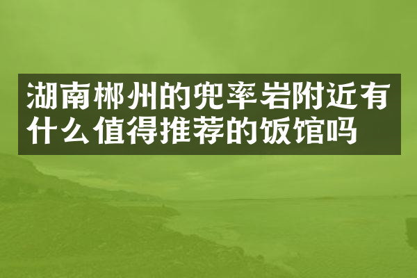 湖南郴州的兜率岩附近有什么值得推荐的饭馆吗