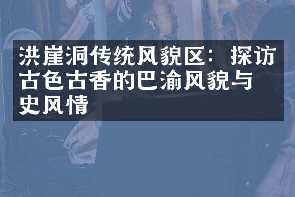 洪崖洞传统风貌区：探访古色古香的巴渝风貌与历史风情