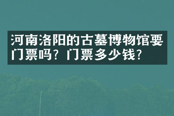 河南洛阳的古墓博物馆要门票吗？门票多少钱？