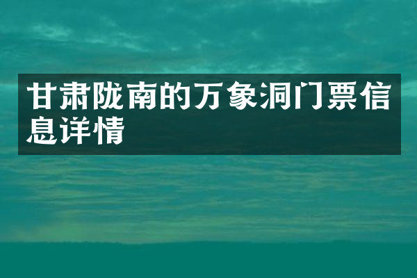 甘肃陇南的万象洞门票信息详情