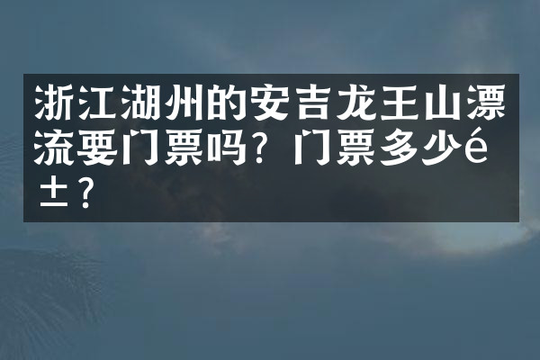 浙江湖州的安吉龙王山漂流要门票吗？门票多少钱？