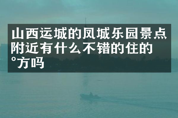 山西运城的凤城乐园景点附近有什么不错的住的地方吗