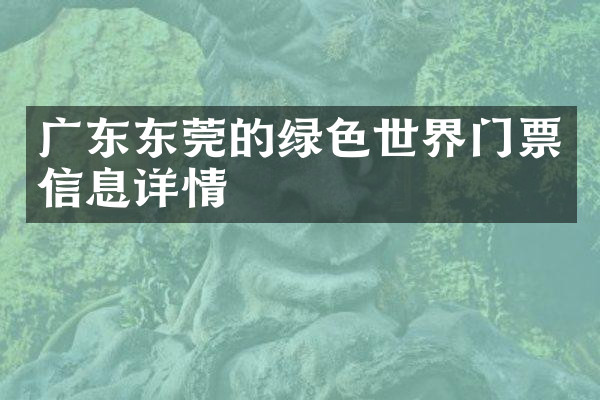 广东东莞的绿色世界门票信息详情