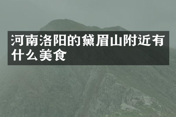 河南洛阳的黛眉山附近有什么美食