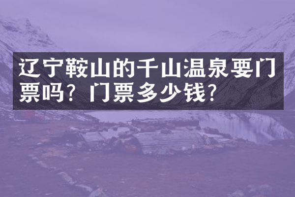 辽宁鞍山的千山温泉要门票吗？门票多少钱？