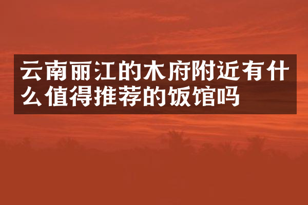 云南丽江的木府附近有什么值得推荐的饭馆吗