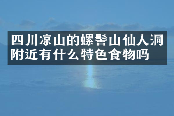 四川凉山的螺髻山仙人洞附近有什么特色食物吗