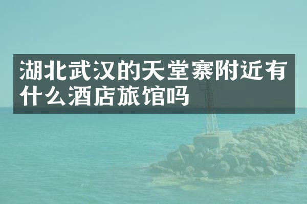 湖北武汉的天堂寨附近有什么酒店旅馆吗