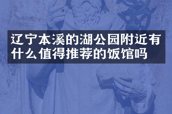 辽宁本溪的湖公园附近有什么值得推荐的饭馆吗