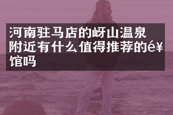 河南驻马店的嵖岈山温泉附近有什么值得推荐的饭馆吗