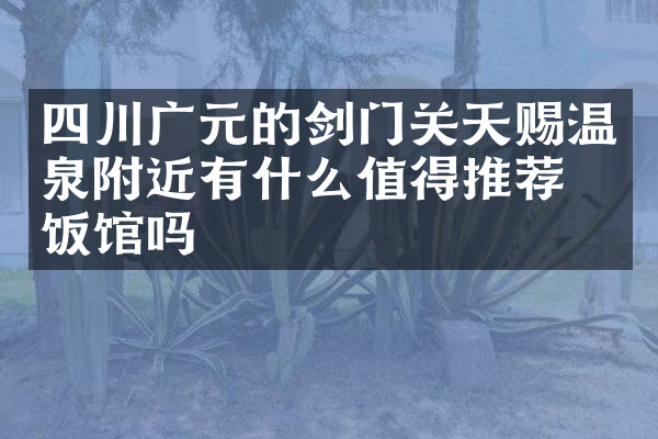 四川广元的剑门关天赐温泉附近有什么值得推荐的饭馆吗