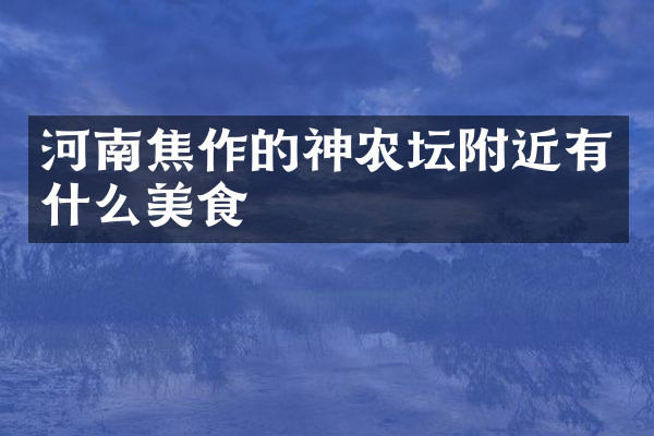 河南焦作的神农坛附近有什么美食