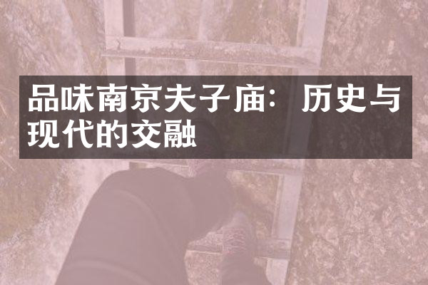 品味南京夫子庙：历史与现代的交融