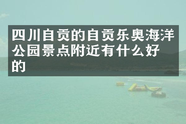 四川自贡的自贡乐奥海洋公园景点附近有什么好吃的