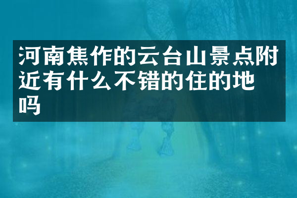 河南焦作的云台山景点附近有什么不错的住的地方吗