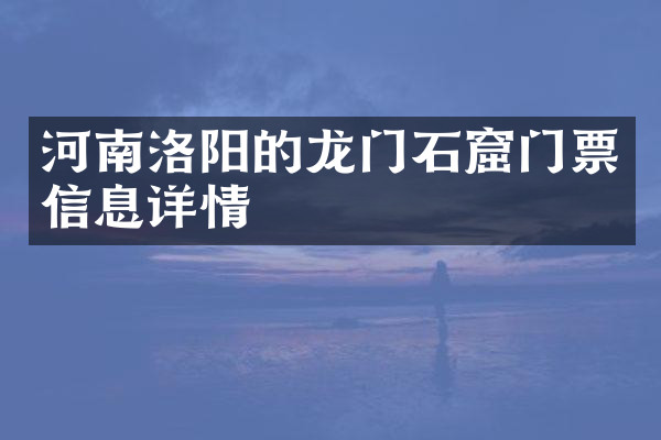 河南洛阳的龙门石窟门票信息详情