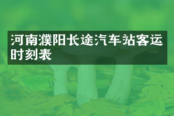 河南濮阳长途汽车站客运时刻表