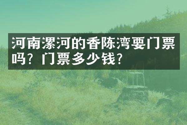 河南漯河的香陈湾要门票吗？门票多少钱？