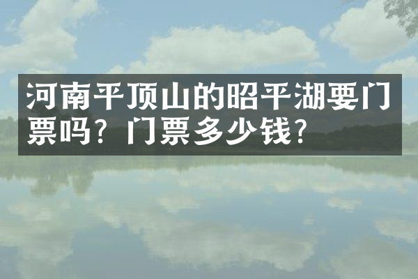 河南平顶山的昭平湖要门票吗？门票多少钱？