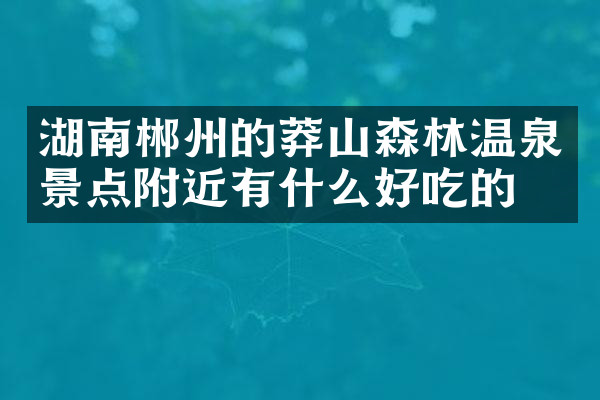 湖南郴州的莽山森林温泉景点附近有什么好吃的