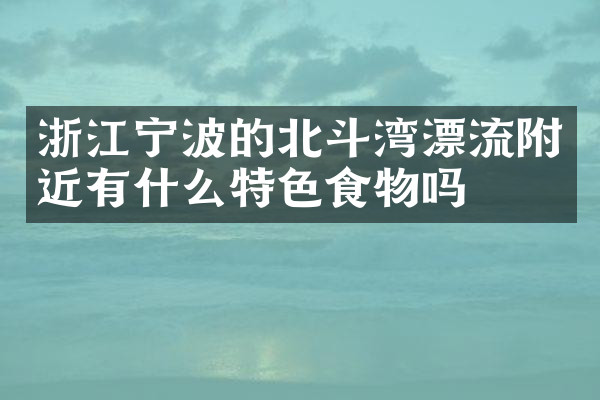 浙江宁波的北斗湾漂流附近有什么特色食物吗