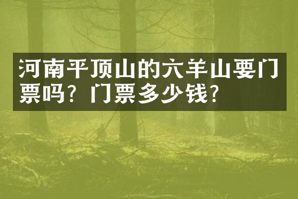 河南平顶山的六羊山要门票吗？门票多少钱？