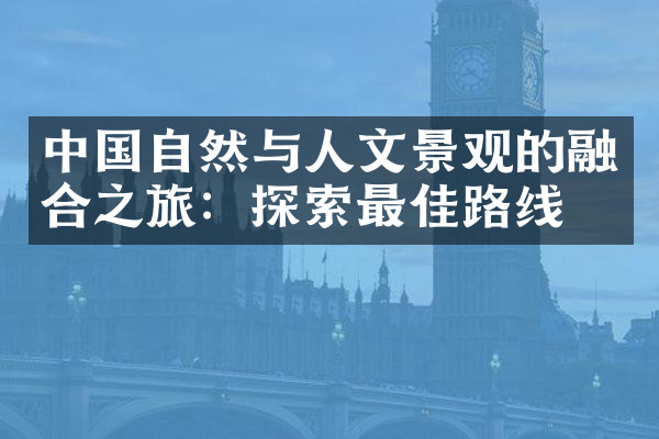 中国自然与人文景观的融合之旅：探索最佳路线