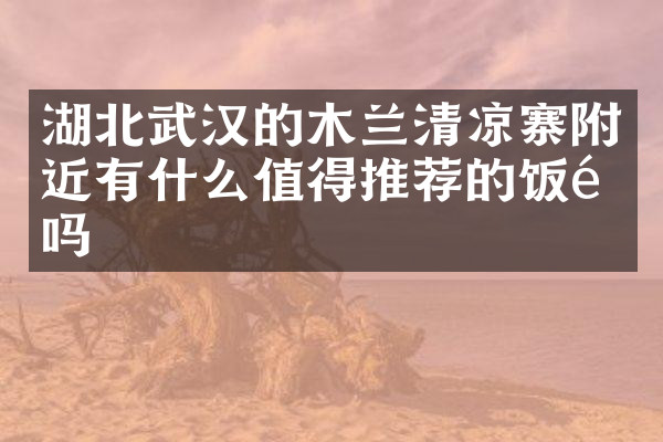 湖北武汉的木兰清凉寨附近有什么值得推荐的饭馆吗