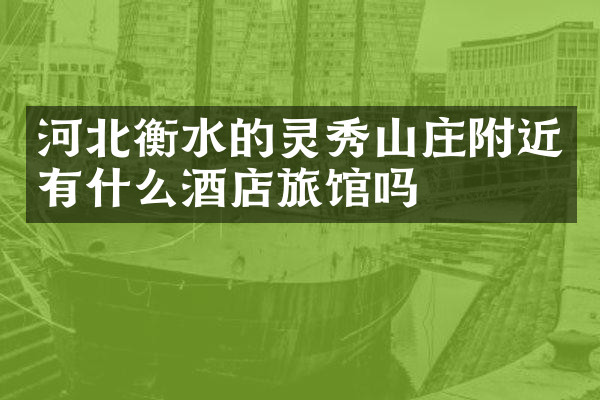 河北衡水的灵秀山庄附近有什么酒店旅馆吗