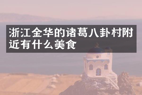 浙江金华的诸葛八卦村附近有什么美食