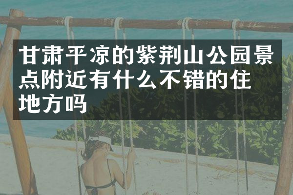 甘肃平凉的紫荆山公园景点附近有什么不错的住的地方吗
