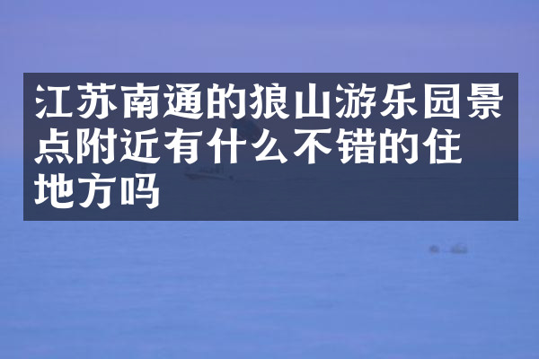 江苏南通的狼山游乐园景点附近有什么不错的住的地方吗