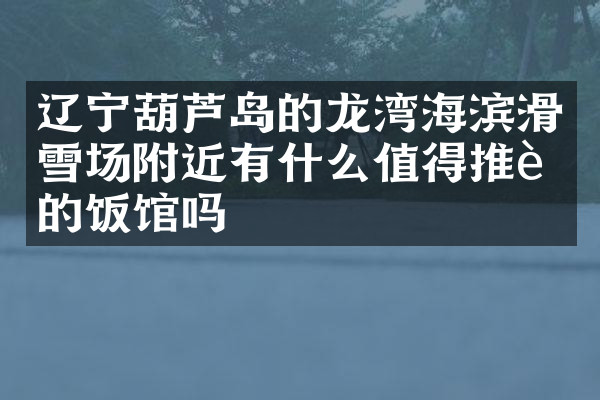 辽宁葫芦岛的龙湾海滨滑雪场附近有什么值得推荐的饭馆吗