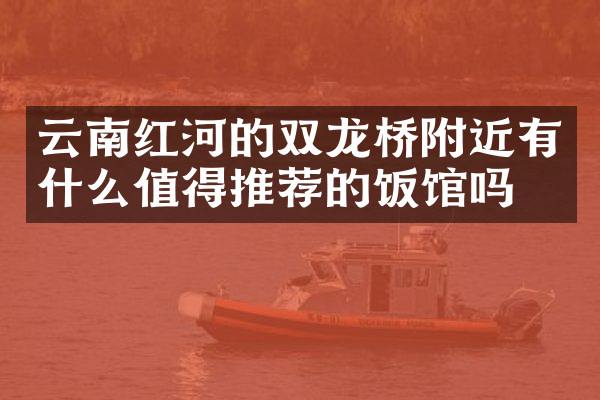云南红河的双龙桥附近有什么值得推荐的饭馆吗