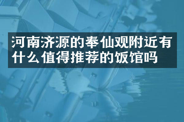 河南济源的奉仙观附近有什么值得推荐的饭馆吗