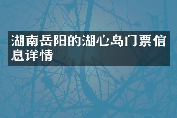 湖南岳阳的湖心岛门票信息详情