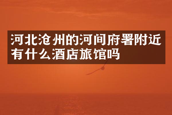 河北沧州的河间府署附近有什么酒店旅馆吗
