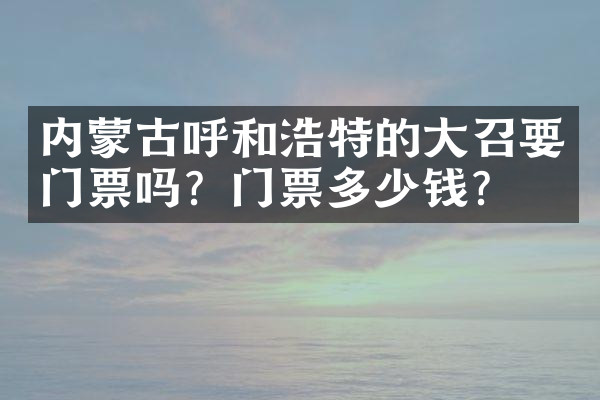 内蒙古呼和浩特的大召要门票吗？门票多少钱？