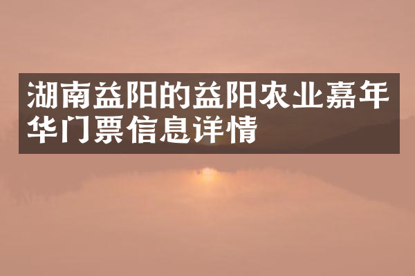 湖南益阳的益阳农业嘉年华门票信息详情