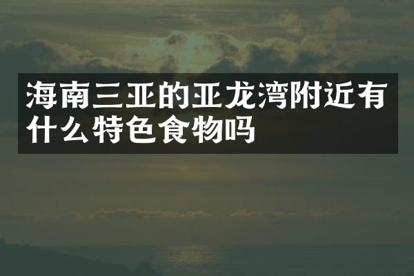 海南三亚的亚龙湾附近有什么特色食物吗