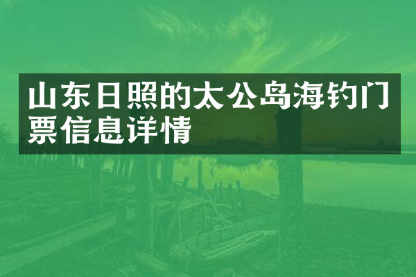 山东日照的太公岛海钓门票信息详情