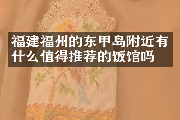福建福州的东甲岛附近有什么值得推荐的饭馆吗